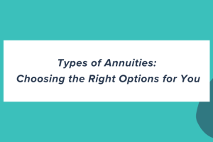 Types of Annuities: Choosing the Right Options for You