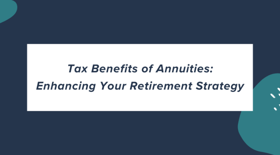 Tax Benefits of Annuities: Enhancing Your Retirement Strategy
